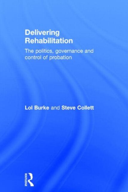 Delivering Rehabilitation : The politics, governance and control of probation