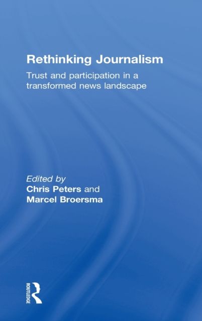 Rethinking Journalism : Trust and Participation in a Transformed News Landscape
