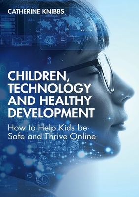 Children, Technology and Healthy Development : How to Help Kids be Safe and Thrive Online