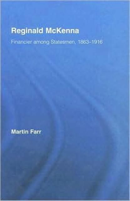 Reginald McKenna : Financier among Statesmen, 1863–1916