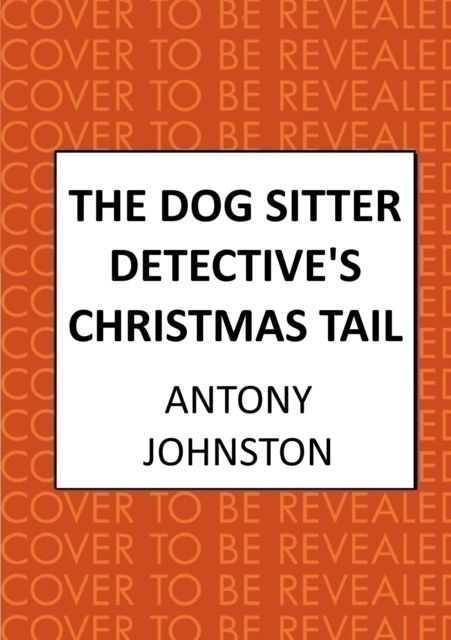 The Dog Sitter Detective's Christmas Tail : The canine cosy crime series