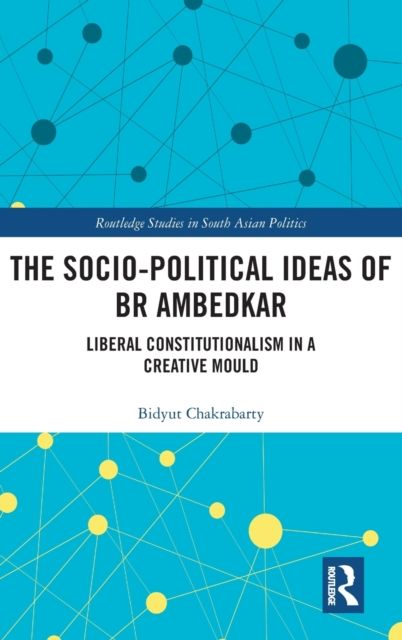 The Socio-political Ideas of BR Ambedkar : Liberal constitutionalism in a creative mould