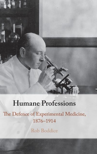 Humane Professions : The Defence of Experimental Medicine, 1876–1914