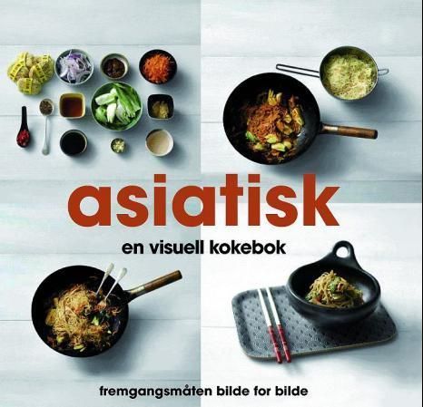 Asiatisk : en visuell kokebok : fremgangsmåten bilde for bilde
