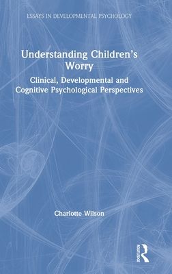 Understanding Children’s Worry : Clinical, Developmental and Cognitive Psychological Perspectives