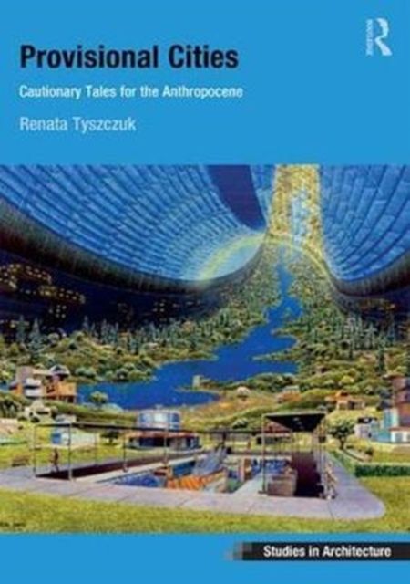 Provisional Cities : Cautionary Tales for the Anthropocene