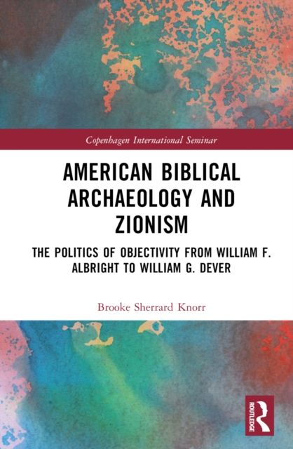 American Biblical Archaeology and Zionism : The Politics of Objectivity from William F. Albright to William G. Dever