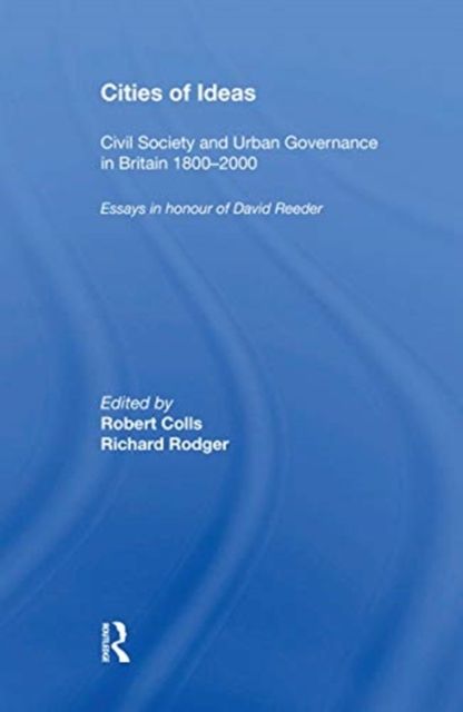 Cities of Ideas: Civil Society and Urban Governance in Britain 1800?2000 : Essays in Honour of David Reeder