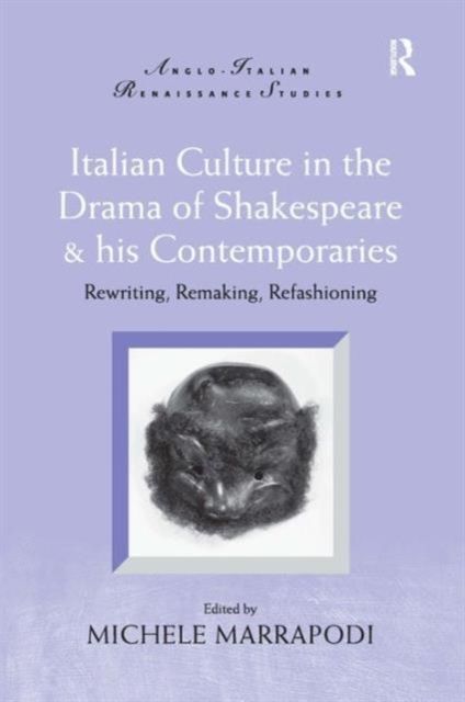 Italian Culture in the Drama of Shakespeare and His Contemporaries : Rewriting, Remaking, Refashioning