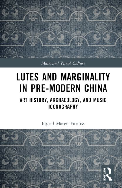 Lutes and Marginality in Pre-Modern China : Art History, Archaeology, and Music Iconography