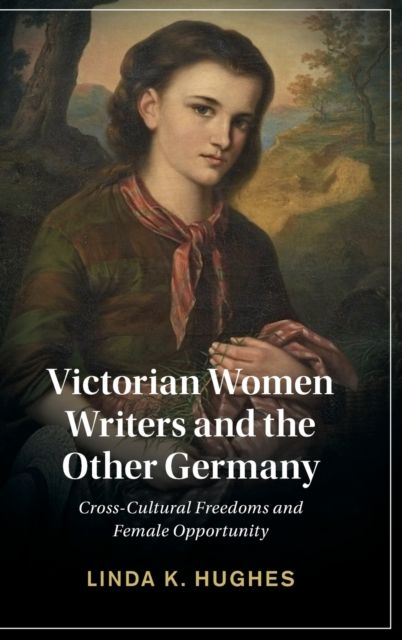 Victorian Women Writers and the Other Germany : Cross-Cultural Freedoms and Female Opportunity