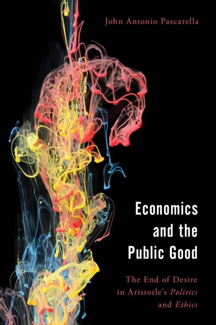 Economics and the Public Good : The End of Desire in Aristotle's Politics and Ethics