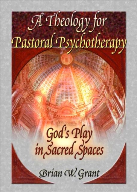 A Theology for Pastoral Psychotherapy : God's Play in Sacred Spaces