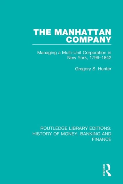 The Manhattan Company : Managing a Multi-Unit Corporation in New York, 1799-1842