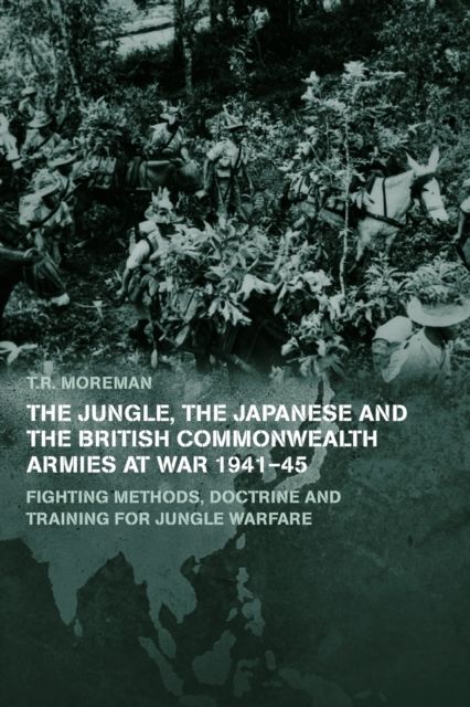 The Jungle, Japanese and the British Commonwealth Armies at War, 1941-45 : Fighting Methods, Doctrine and Training for Jungle Warfare