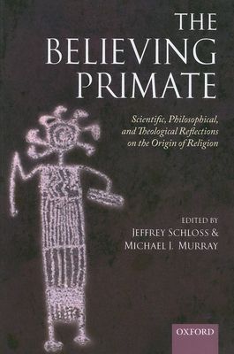 The Believing Primate : Scientific, Philosophical, and Theological Reflections on the Origin of Religion