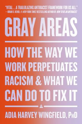 Gray Areas : How the Way We Work Perpetuates Racism and What We Can Do to Fix It