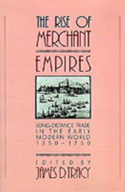 The Rise of Merchant Empires : Long Distance Trade in the Early Modern World 1350–1750