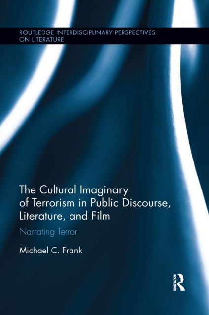The Cultural Imaginary of Terrorism in Public Discourse, Literature, and Film : Narrating Terror