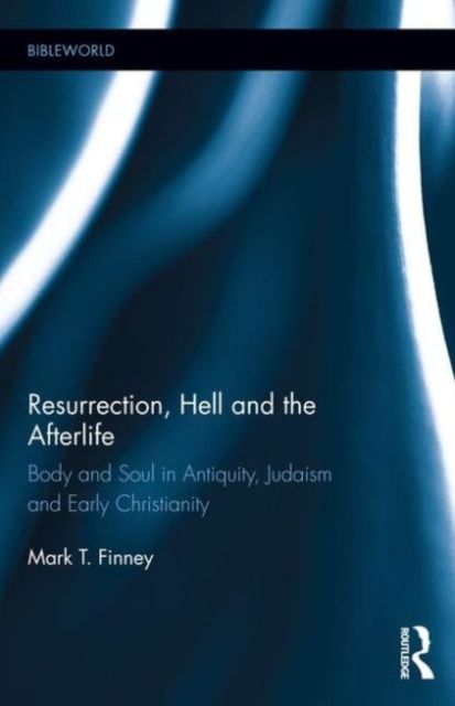 Resurrection, Hell and the Afterlife : Body and Soul in Antiquity, Judaism and Early Christianity