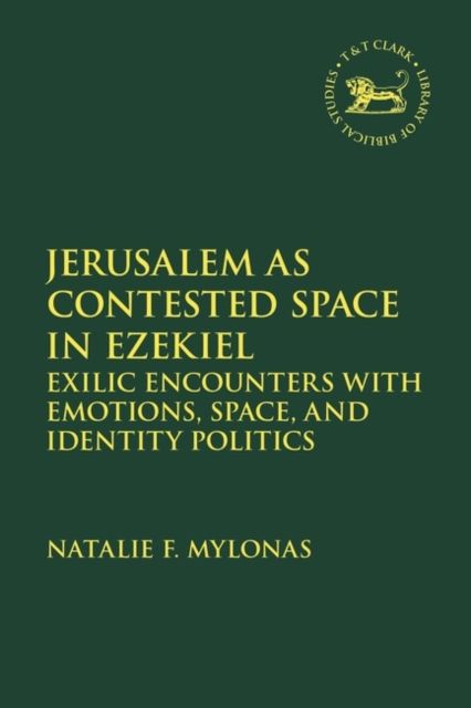 Jerusalem as Contested Space in Ezekiel : Exilic Encounters with Emotions, Space, and Identity Politics