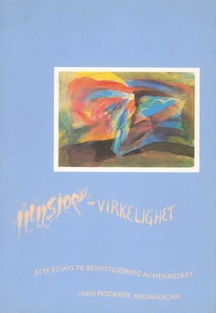 Illusjon og virkelighet : åtte essays til bevisstgjøring av mennesket i den moderne mediaverden
