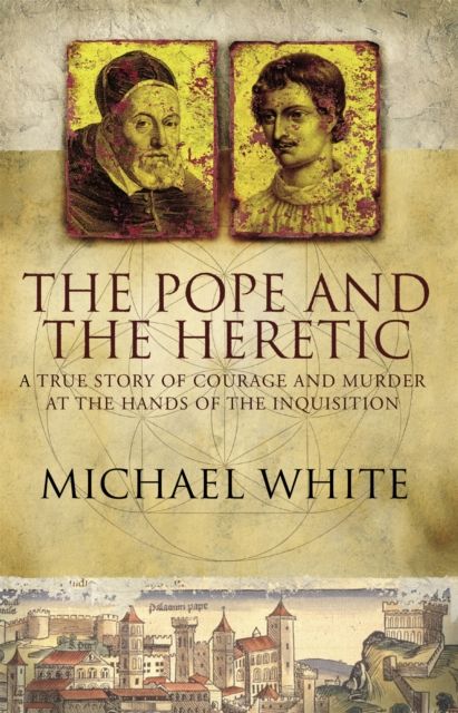 The Pope And The Heretic : A True Story of Courage and Murder
