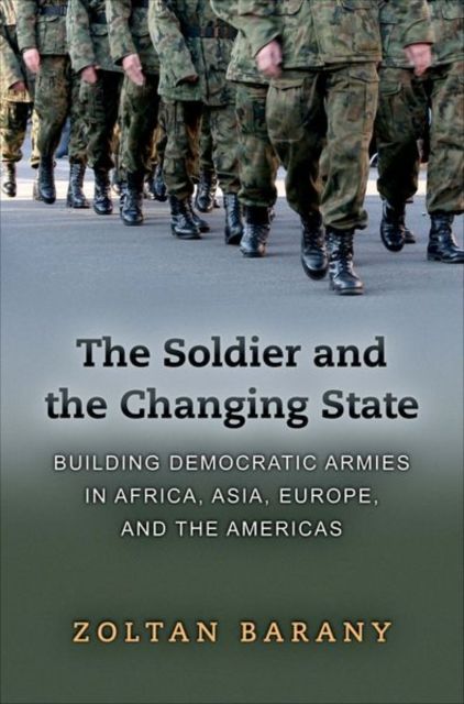 The Soldier and the Changing State : Building Democratic Armies in Africa, Asia, Europe, and the Americas
