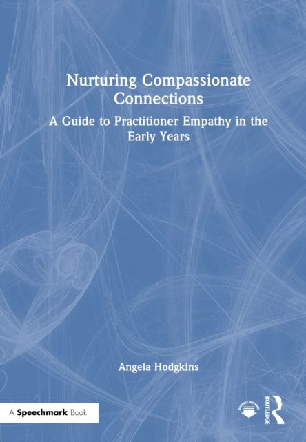 Nurturing Compassionate Connections : A Guide to Practitioner Empathy in the Early Years