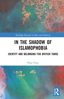 In the Shadow of Islamophobia : Identity and Belonging for British Turks