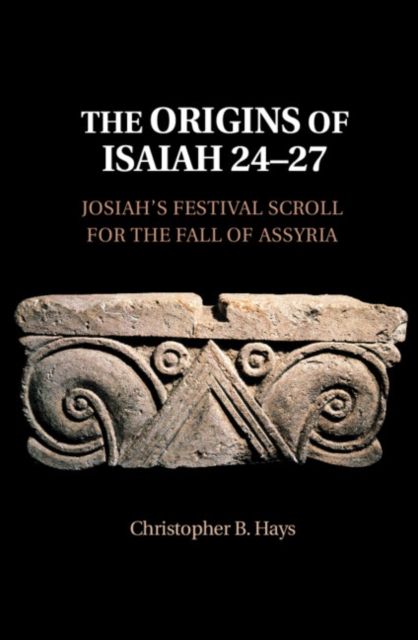 The Origins of Isaiah 24–27 : Josiah's Festival Scroll for the Fall of Assyria