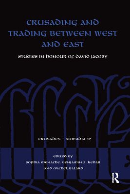Crusading and Trading between West and East : Studies in Honour of David Jacoby