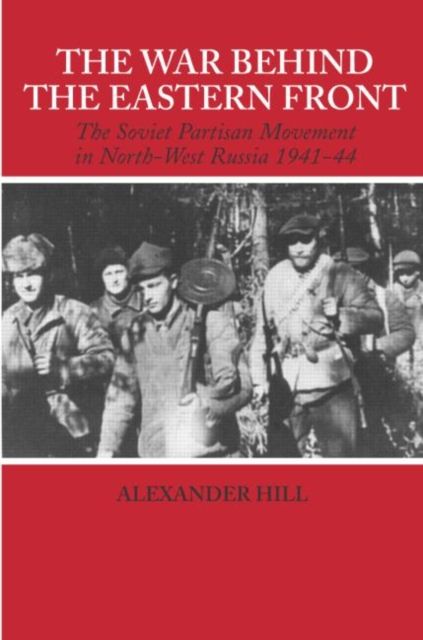 The War Behind the Eastern Front : Soviet Partisans in North West Russia 1941-1944
