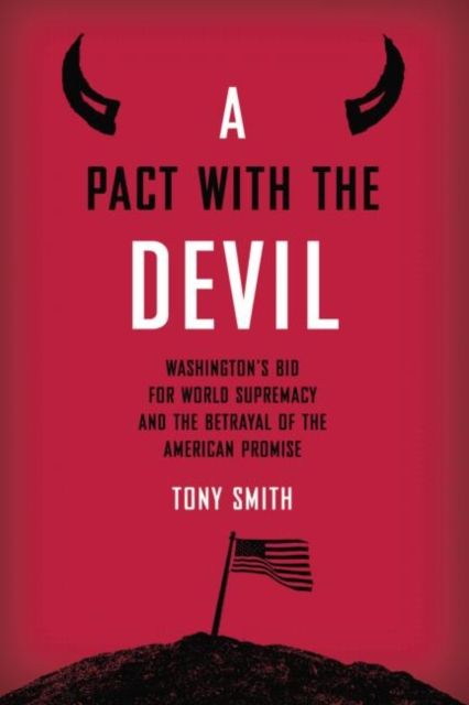 A Pact with the Devil : Washington's Bid for World Supremacy and the Betrayal of the American Promise