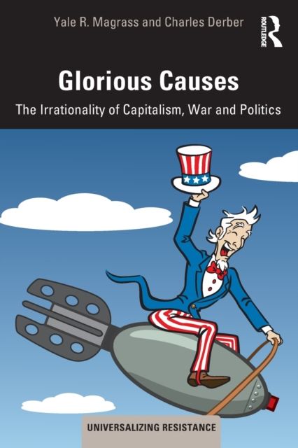 Glorious Causes : The Irrationality of Capitalism, War and Politics