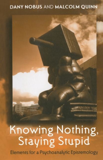 Knowing Nothing, Staying Stupid : Elements for a Psychoanalytic Epistemology