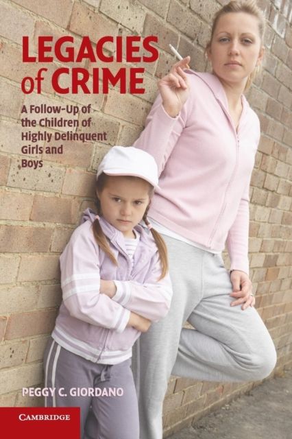 Legacies of Crime : A Follow-Up of the Children of Highly Delinquent Girls and Boys