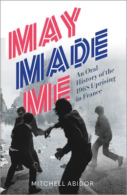 May Made Me : An Oral History of the 1968 Uprising in France
