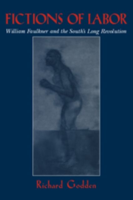 Fictions of Labor : William Faulkner and the South's Long Revolution
