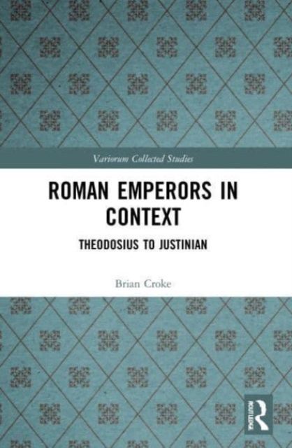 Roman Emperors in Context : Theodosius to Justinian
