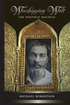 Worshipping Walt : The Whitman Disciples