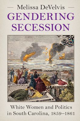Gendering Secession : White Women and Politics in South Carolina, 1859–1861