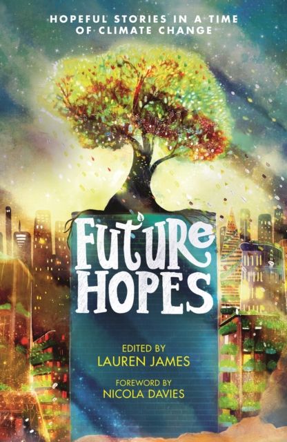 Future Hopes: Hopeful stories in a time of climate change : An uplifting anthology of climate fiction stories for children aged 9, 10, 11, 12 to provide reassurance and inspire change