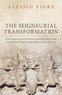 The Seigneurial Transformation : Power Structures and Political Communication in the Countryside of Central and Northern Italy, 1080-1130