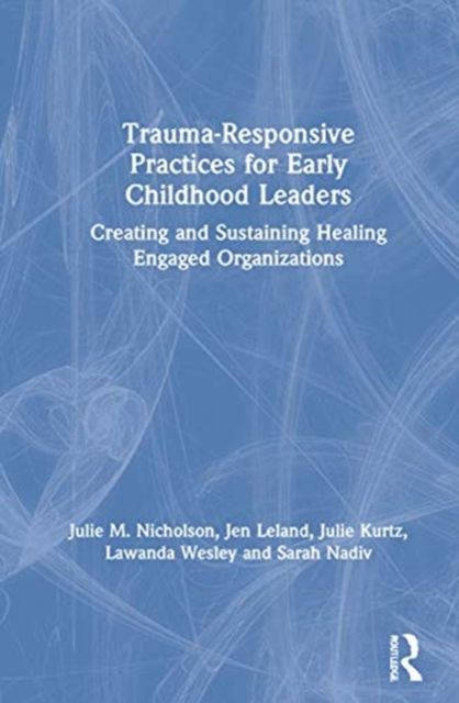 Trauma-Responsive Practices for Early Childhood Leaders : Creating and Sustaining Healing Engaged Organizations