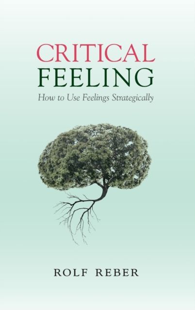 Critical Feeling : How to Use Feelings Strategically