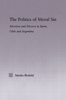 The Politics of Moral Sin : Abortion and Divorce in Spain, Chile and Argentina