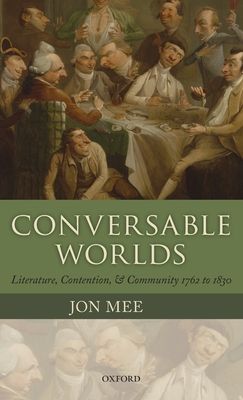 Conversable Worlds : Literature, Contention, and Community 1762 to 1830