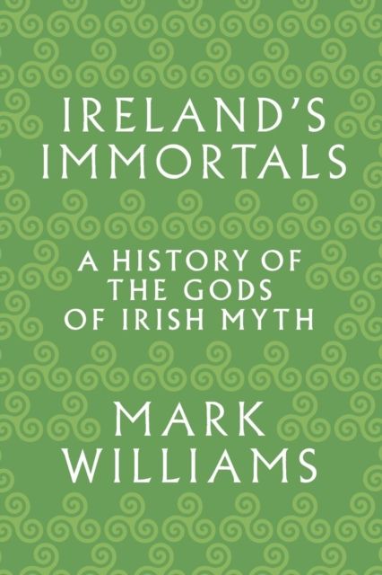 Ireland's Immortals : A History of the Gods of Irish Myth