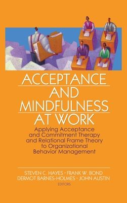 Acceptance and Mindfulness at Work : Applying Acceptance and Commitment Therapy and Relational Frame Theory to Organizational Behavior Management